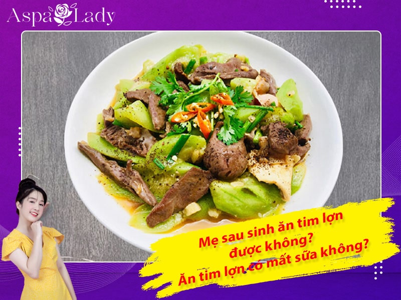 Mẹ sau sinh ăn tim lợn được không? Ăn có mất sữa không?