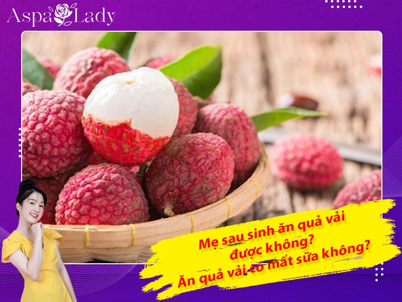 Mẹ sau sinh ăn quả vải được không? Ăn có mất sữa không?