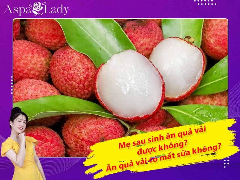 Mẹ sau sinh ăn quả vải được không? Ăn có mất sữa không?