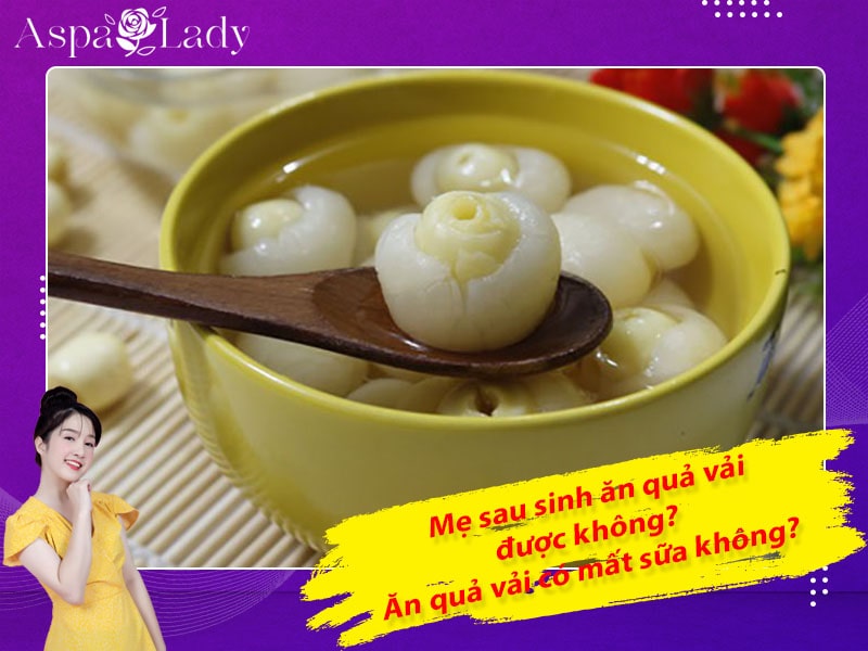 Mẹ sau sinh ăn quả vải được không? Ăn có mất sữa không?