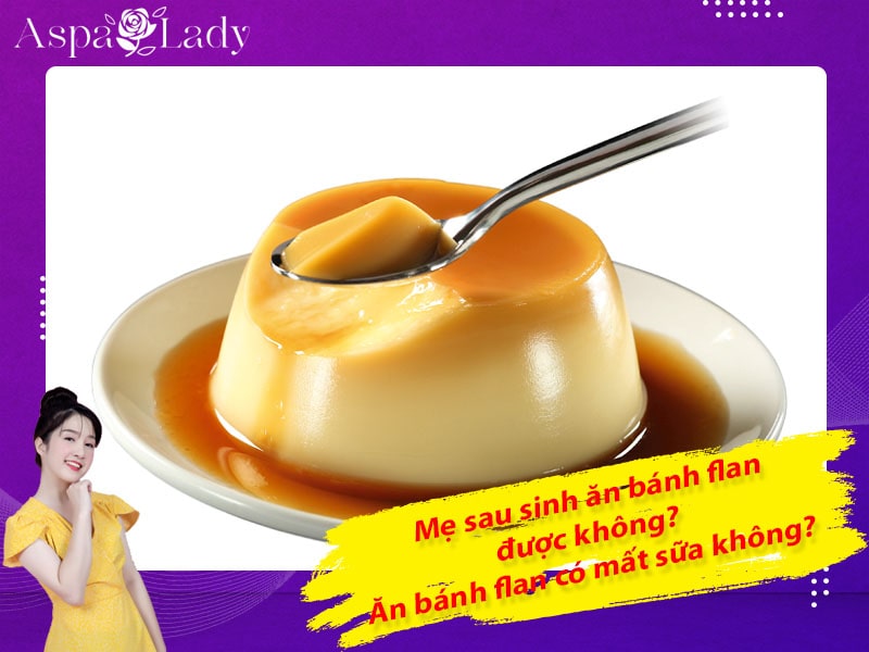 Mẹ sau sinh ăn bánh flan được không? Uống có mất sữa không?