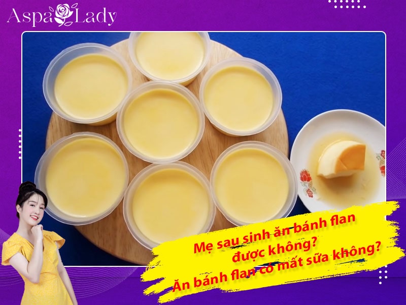 Mẹ sau sinh ăn bánh flan được không? Uống có mất sữa không?
