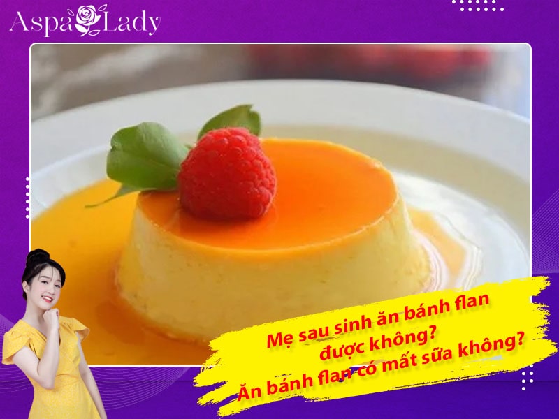 Mẹ sau sinh ăn bánh flan được không? Uống có mất sữa không?