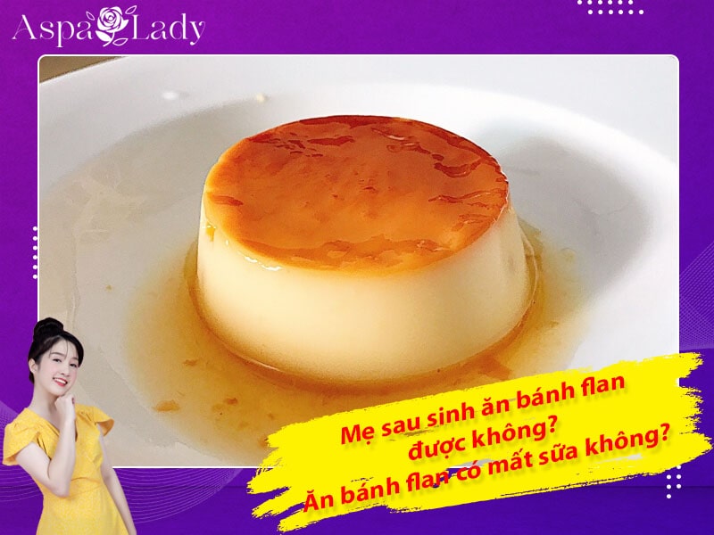 Mẹ sau sinh ăn bánh flan được không? Uống có mất sữa không?