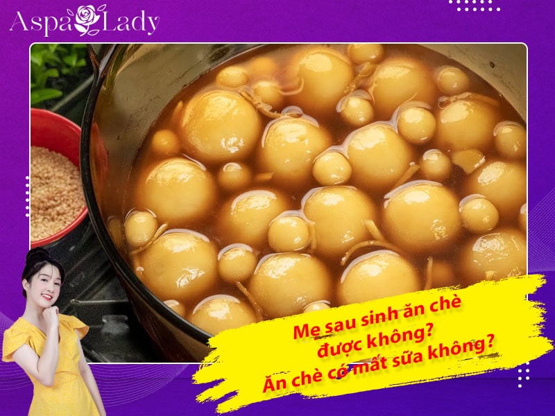 Mẹ sau sinh ăn chè được không? Ăn có mất sữa không?