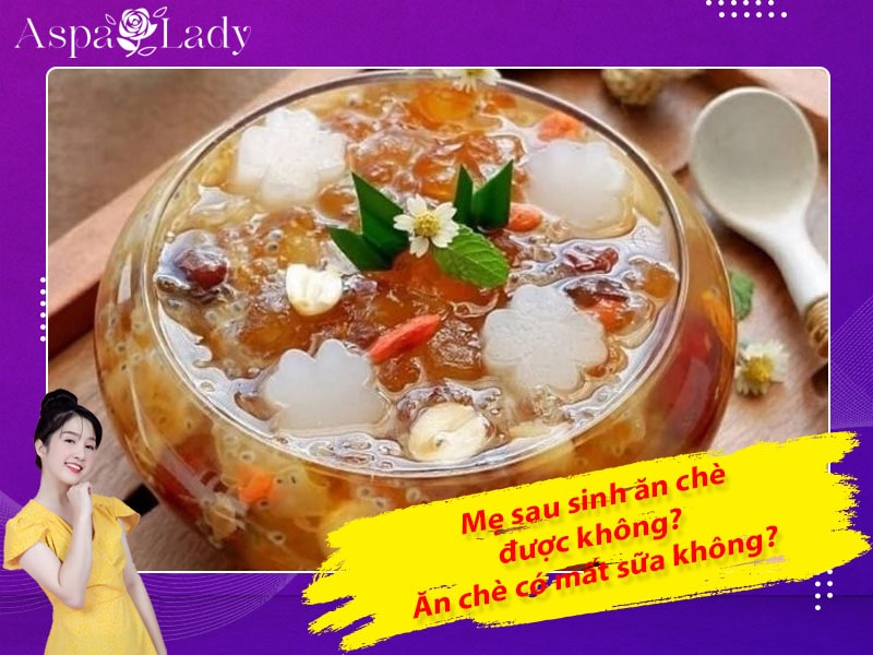 Mẹ sau sinh ăn chè được không? Ăn có mất sữa không?