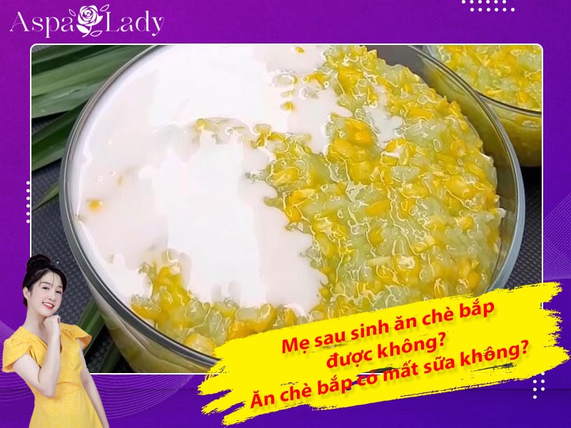 Mẹ sau sinh ăn chè bắp được không? Ăn có mất sữa không?