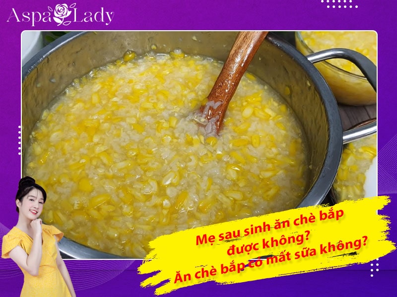Mẹ sau sinh ăn chè bắp được không? Ăn có mất sữa không?
