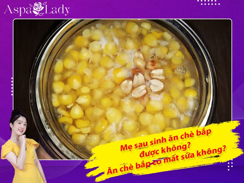Mẹ sau sinh ăn chè bắp được không? Ăn có mất sữa không?