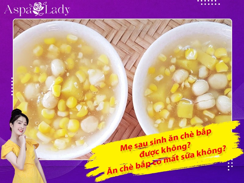 Mẹ sau sinh ăn chè bắp được không? Ăn có mất sữa không?