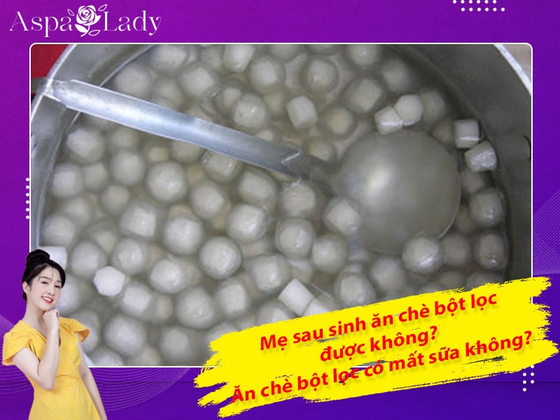 Mẹ sau sinh ăn chè bột lọc được không? Ăn có mất sữa không?