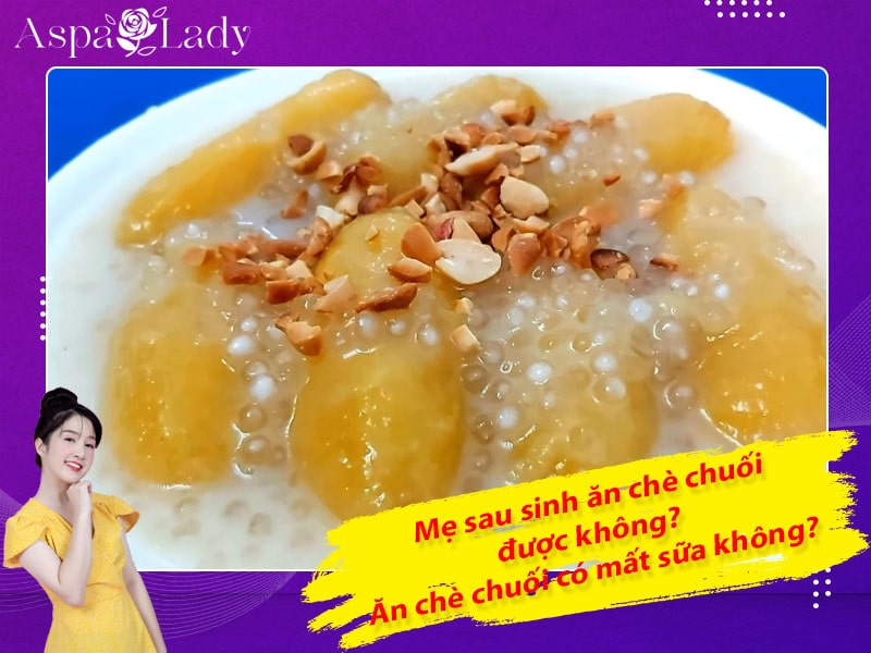 Mẹ sau sinh ăn chè chuối được không? Ăn có mất sữa không?