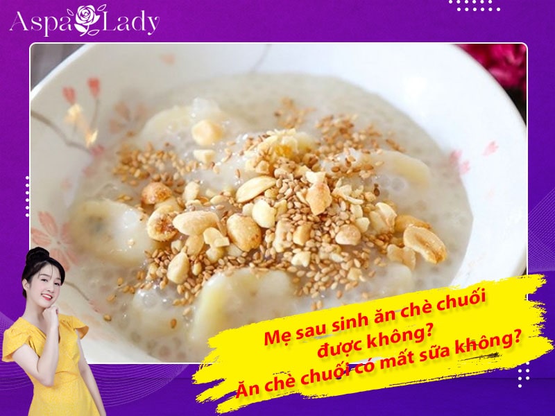 Mẹ sau sinh ăn chè chuối được không? Ăn có mất sữa không?