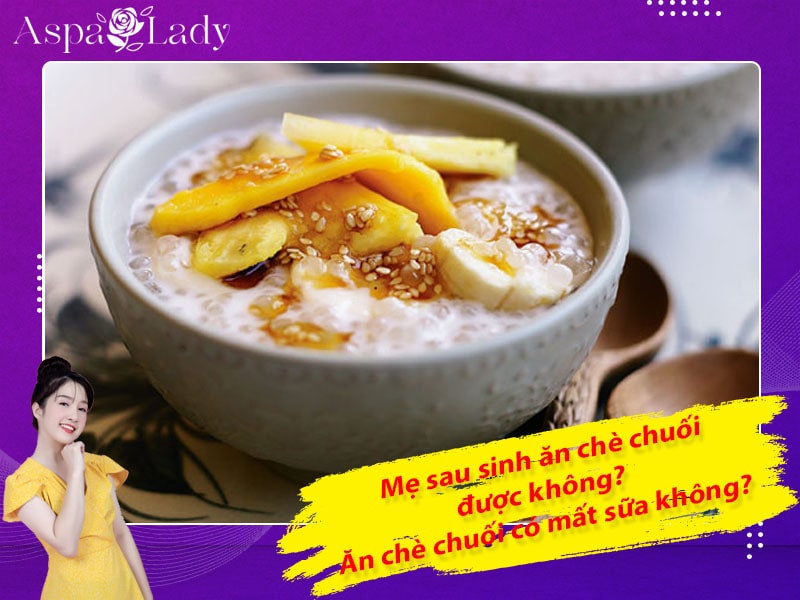 Mẹ sau sinh ăn chè chuối được không? Ăn có mất sữa không?