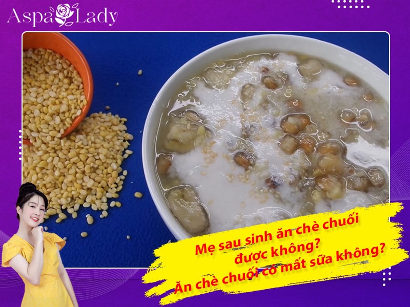 Mẹ sau sinh ăn chè chuối được không? Ăn có mất sữa không?