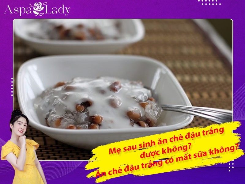 Mẹ sau sinh ăn chè đậu trắng được không? Ăn có mất sữa không?
