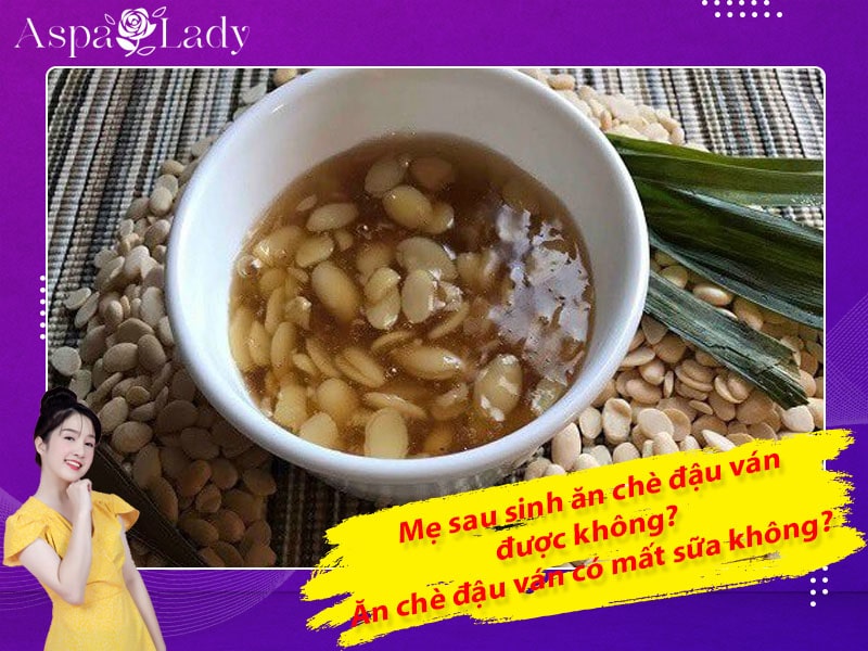 Mẹ sau sinh ăn chè đậu ván được không? Ăn có mất sữa không?