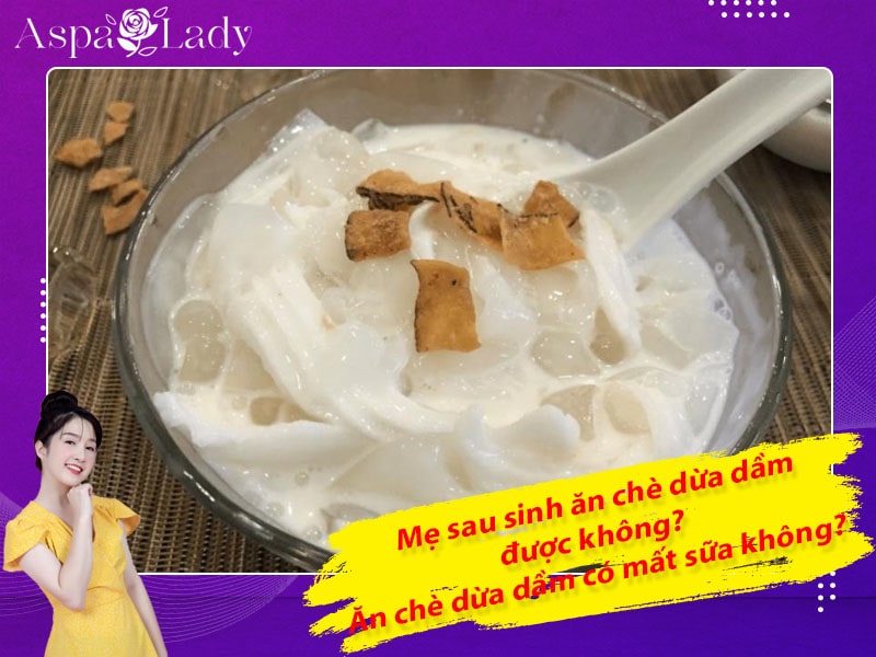Mẹ sau sinh ăn chè dừa dầm được không? Ăn có mất sữa không?