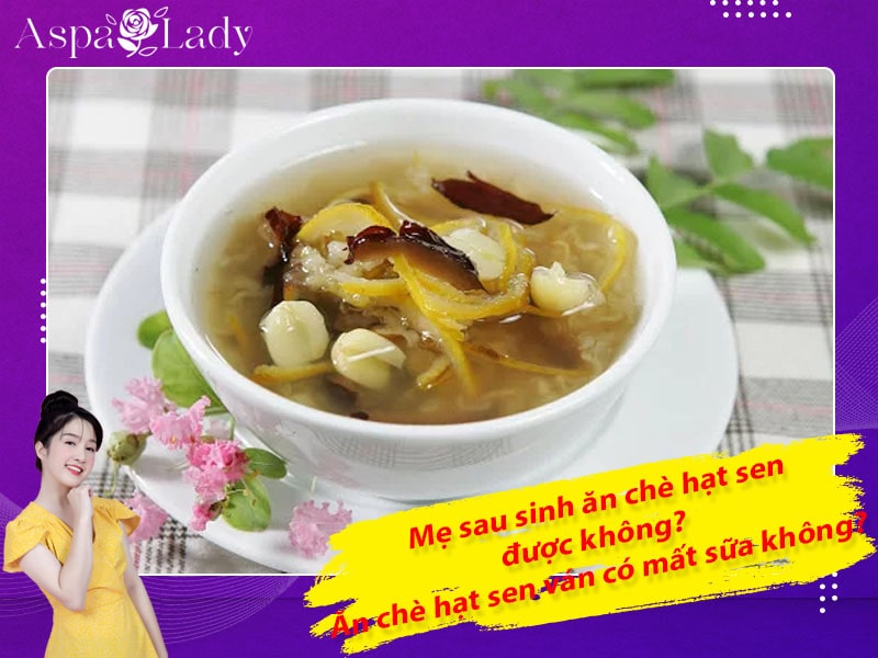 Mẹ sau sinh ăn chè hạt sen được không? Ăn có mất sữa không?