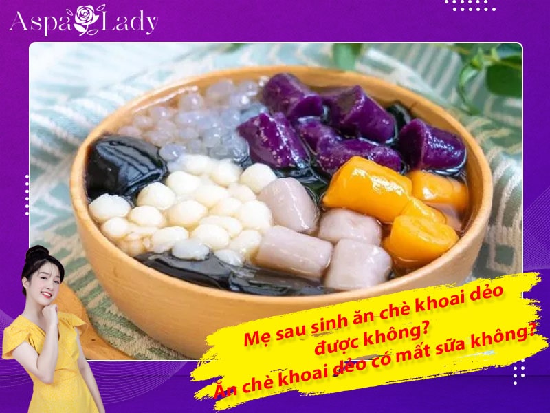 Mẹ sau sinh ăn chè khoai dẻo được không? Ăn có mất sữa không?