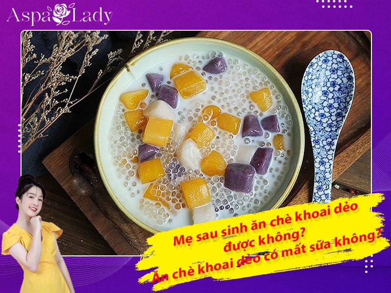 Mẹ sau sinh ăn chè khoai dẻo được không? Ăn có mất sữa không?