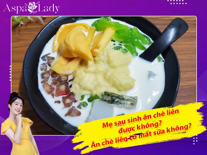 Mẹ sau sinh ăn chè liên được không? Ăn có mất sữa không?