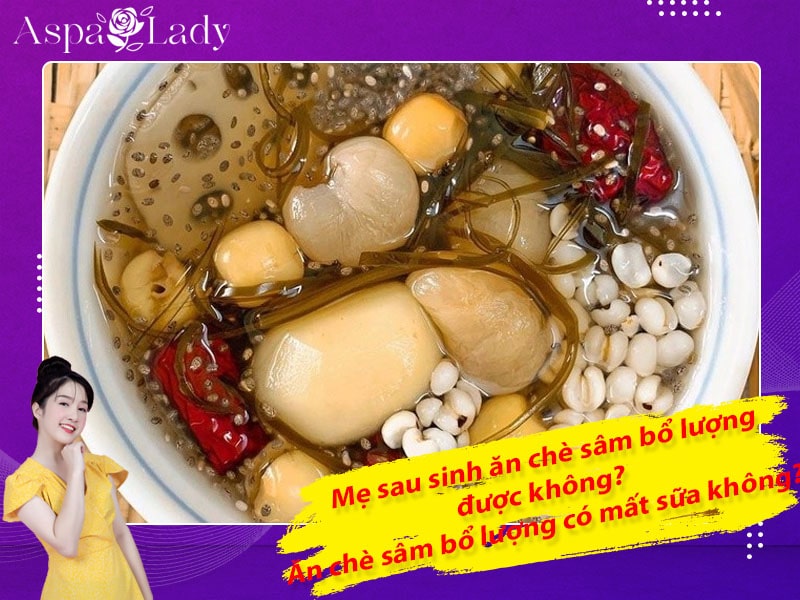 Mẹ sau sinh ăn chè sâm bổ lượng được không? Ăn có mất sữa không?