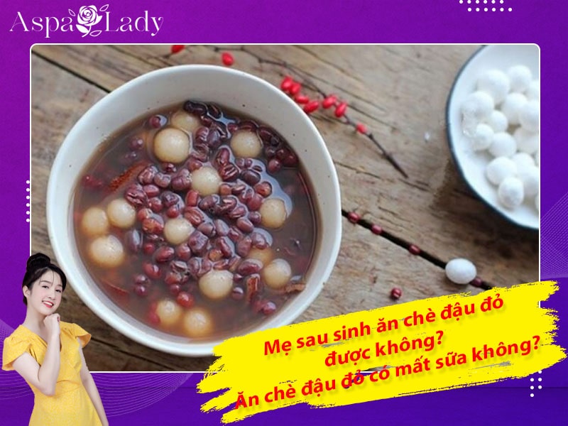 Mẹ sau sinh ăn chè đậu đỏ được không? Ăn có mất sữa không?