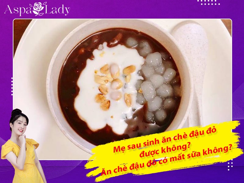 Mẹ sau sinh ăn chè đậu đỏ được không? Ăn có mất sữa không?