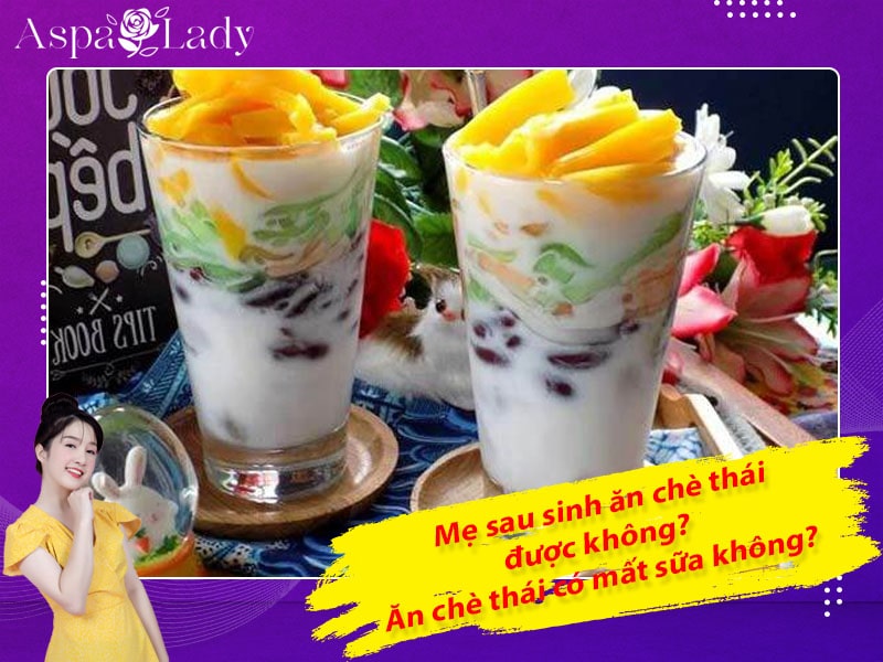 Mẹ sau sinh ăn chè thái được không? Ăn có mất sữa không?