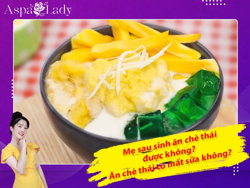 Mẹ sau sinh ăn chè thái được không? Ăn có mất sữa không?