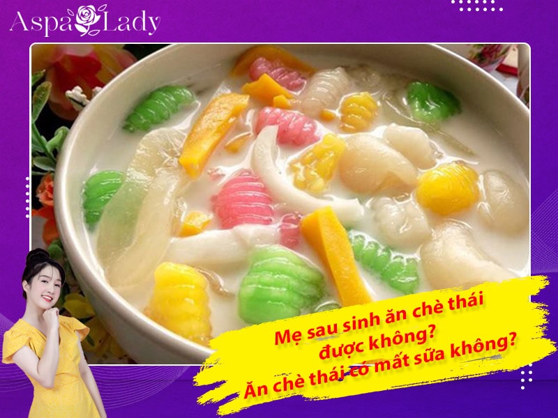 Mẹ sau sinh ăn chè thái được không? Ăn có mất sữa không?
