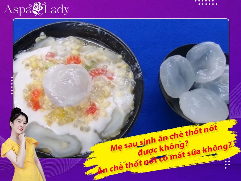 Mẹ sau sinh ăn chè thốt nốt được không? Ăn có mất sữa không?