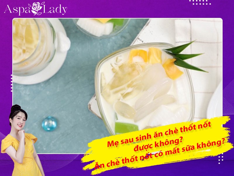 Mẹ sau sinh ăn chè thốt nốt được không? Ăn có mất sữa không?