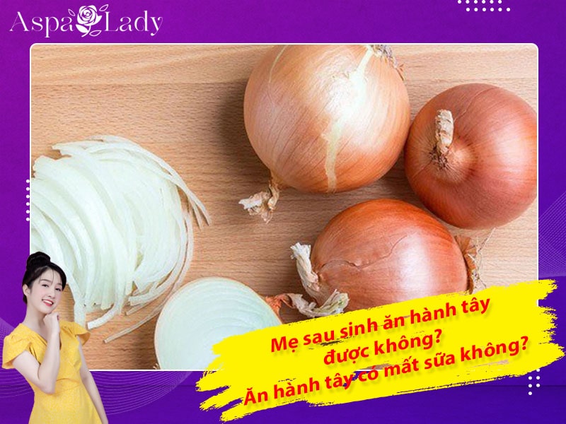 Mẹ sau sinh ăn hành tây được không? Uống có mất sữa không?