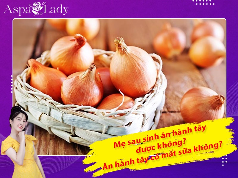 Mẹ sau sinh ăn hành tây được không? Uống có mất sữa không?