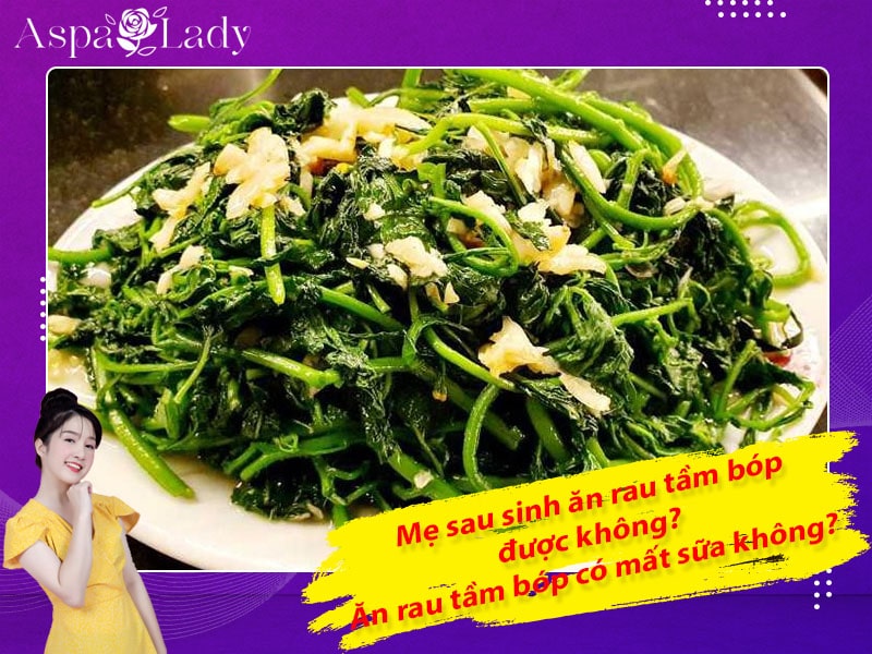 Mẹ sau sinh ăn rau tầm bóp được không? Uống có mất sữa không?
