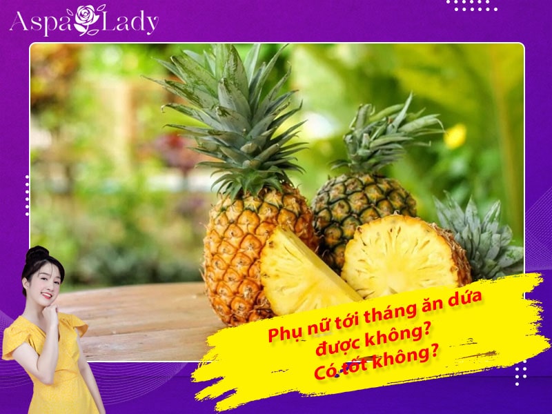 Tới tháng ăn thơm (dứa) được không? Ăn dứa có nhanh hết kinh?