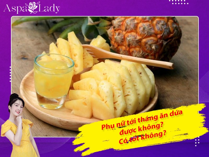 Tới tháng ăn thơm (dứa) được không? Ăn dứa có nhanh hết kinh?