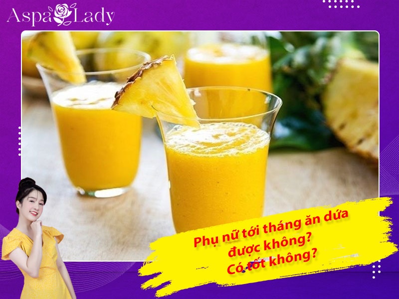 Tới tháng ăn thơm (dứa) được không? Ăn dứa có nhanh hết kinh?