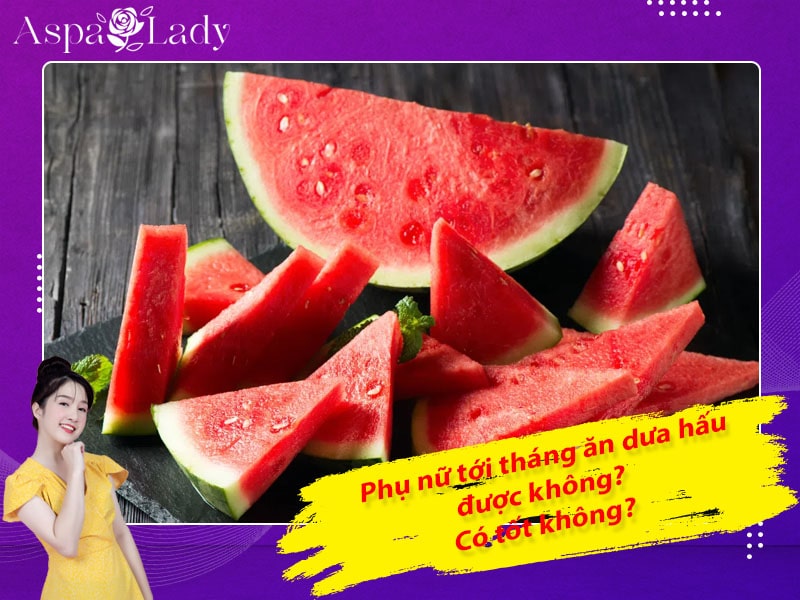 Tới tháng ăn dưa hấu được không? 4 lưu ý khi ăn?