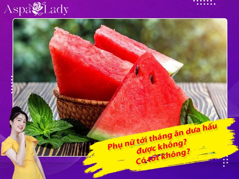 Tới tháng ăn dưa hấu được không? 4 lưu ý khi ăn?