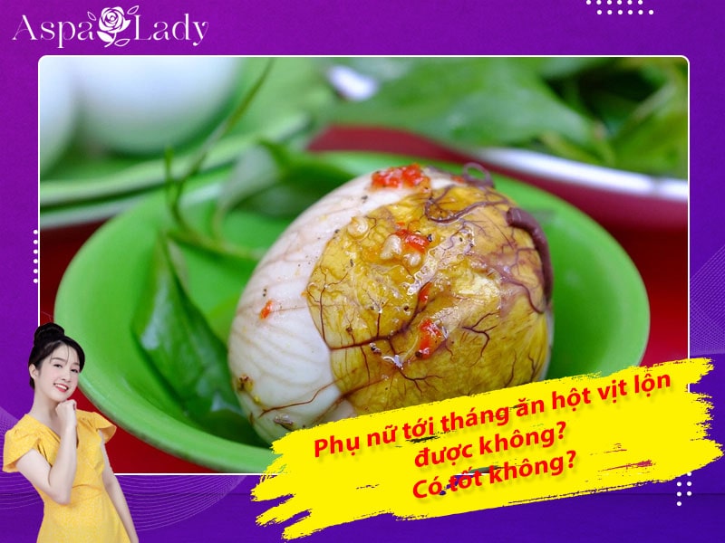 Tới tháng ăn hột vịt lộn được không, có gây hại gì không?