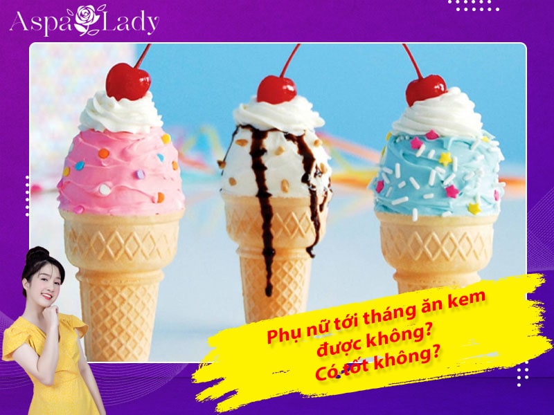 Tới tháng ăn kem được không? Ăn kem ngày đèn đỏ gây hại gì?