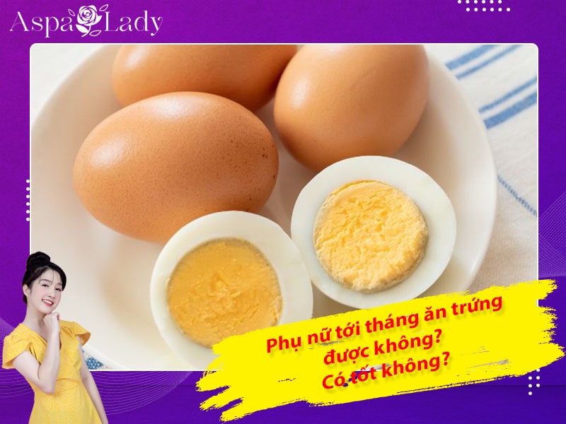 Tới tháng ăn trứng được không? Ăn được những trứng gì?