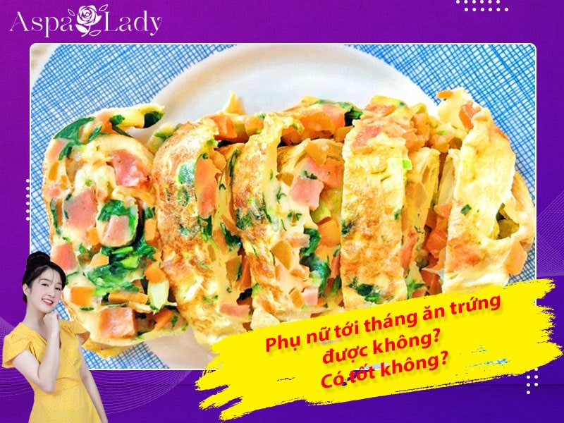 Tới tháng ăn trứng được không? Ăn được những trứng gì?