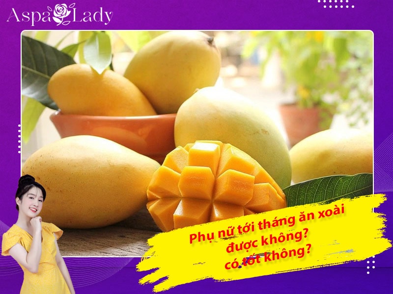 Tới tháng ăn xoài được không? Giải đáp từ chuyên gia