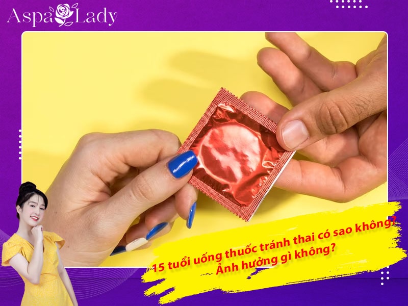 15 tuổi uống thuốc tránh thai có sao không? Ảnh hưởng gì không?