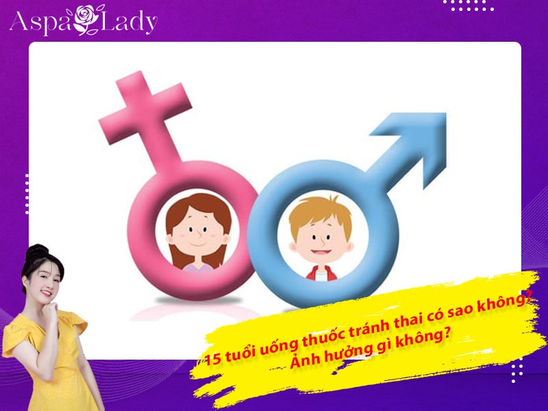 15 tuổi uống thuốc tránh thai có sao không? Ảnh hưởng gì không?
