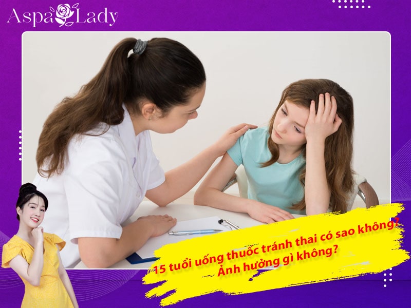 15 tuổi uống thuốc tránh thai có sao không? Ảnh hưởng gì không?